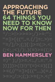Title: Approaching the Future: 64 Things You Need to Know Now for Then, Author: Ben Hammersley