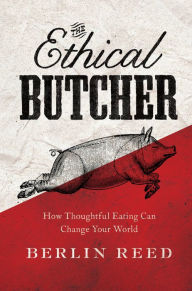 Title: The Ethical Butcher: How Thoughtful Eating Can Change Your World, Author: Berlin Reed