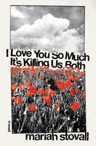 Title: I Love You So Much It's Killing Us Both: A Novel, Author: Mariah Stovall