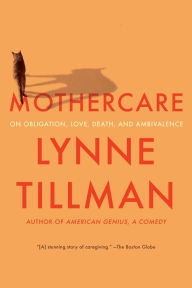 Title: MOTHERCARE: On Obligation, Love, Death, and Ambivalence, Author: Lynne Tillman