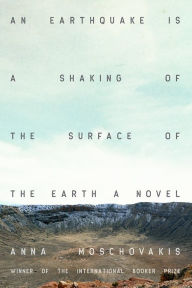 Title: An Earthquake is A Shaking of the Surface of the Earth: A Novel, Author: Anna Moschovakis
