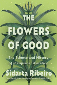 Title: The Flowers of Good: The Science and the History of Marijuana Liberation, Author: Sidarta Ribeiro