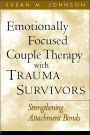 Emotionally Focused Couple Therapy with Trauma Survivors: Strengthening Attachment Bonds