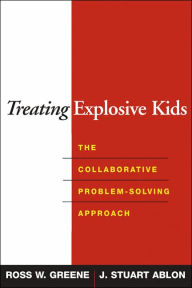 Title: Treating Explosive Kids: The Collaborative Problem-Solving Approach, Author: Ross W. Greene PhD