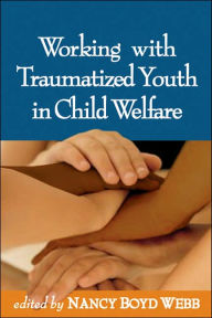 Title: Working with Traumatized Youth in Child Welfare / Edition 1, Author: Nancy Boyd Webb DSW