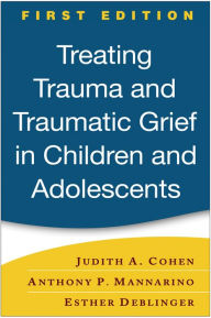 Treating Trauma and Traumatic Grief in Children and Adolescents, First Edition / Edition 1