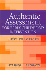 Title: Authentic Assessment for Early Childhood Intervention: Best Practices / Edition 1, Author: Stephen J. Bagnato