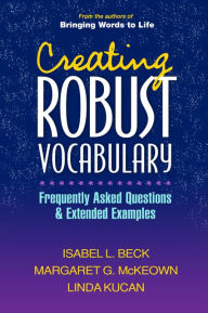 Title: Creating Robust Vocabulary: Frequently Asked Questions and Extended Examples / Edition 1, Author: Isabel L. Beck PhD