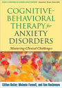 Cognitive-Behavioral Therapy for Anxiety Disorders: Mastering Clinical Challenges