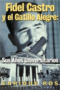 Title: Fidel Castro y el Gatillo Alegre: Sus Anos Universitarios, Author: Enrique Ros