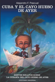 Title: Cuba Y El Cayo Hueso de Ayer, Author: Alejandro F Pascual