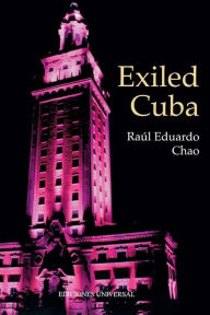 Title: Exiled Cuba: A Chronicle of the Years of Exile from 1959 to the Present, Author: Raul Eduardo Chao