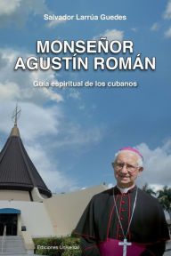 Title: Monsenor Agustin Roman, Guia Espiritual de Los Cubanos, Author: Salvador Larrua Guedes