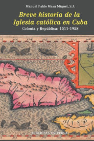 Title: Breve Historia de la Iglesia CatÃ¯Â¿Â½lica En Cuba, Author: S J Manuel Pablo Maza Miguel