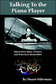 Title: Talking to the Piano Player: Silent Film Stars, Writers and Directors Remember, Author: Stuart Oderman