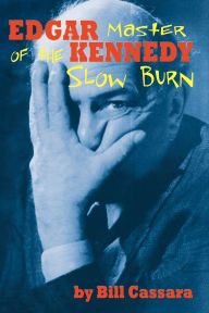 Title: Edgar Kennedy: Master of the Slow Burn, Author: Bill Cassara