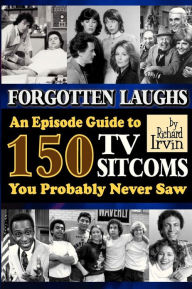 Forgotten Laughs: An Episode Guide to 150 TV Sitcoms You Probably Never Saw
