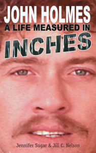 Title: John Holmes: A LIFE MEASURED IN INCHES (NEW 2nd EDITION; Hardback), Author: Jennifer Sugar