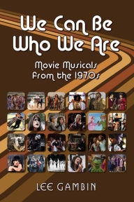 Title: We Can Be Who We Are: Movie Musicals from the '70s, Author: Lee Gambin