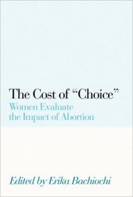 Title: The Cost of Choice: Women Evaluate the Impact of Abortion, Author: Erika Bachiochi