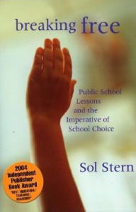 Title: Breaking Free: Public School Lessons and the Imperative of School Choice, Author: Sol  Stern