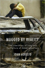 Title: Mugged By Reality: The Liberation of Iraq and the Failure of Good Intentions, Author: John Agresto