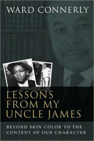 Title: Lessons from My Uncle James: Beyond Skin Color to the Content of Our Character, Author: Ward Connerly