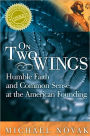 On Two Wings: Humble Faith and Common Sense at the American Founding