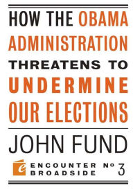 Title: How the Obama Administration Threatens to Undermine Our Elections, Author: John Fund