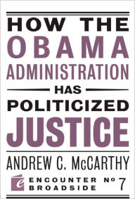 Title: How the Obama Administration has Politicized Justice: Reflections on Politics, Liberty, and the State, Author: Andrew C McCarthy