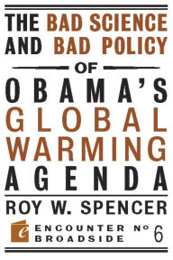Title: The Bad Science and Bad Policy of Obama?s Global Warming Agenda, Author: Roy W. Spencer