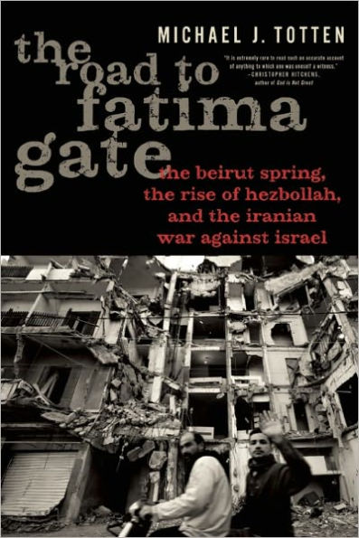 The Road to Fatima Gate: The Beirut Spring, the Rise of Hezbollah, and the Iranian War Against Israel