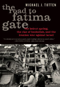 Title: The Road to Fatima Gate: The Beirut Spring, the Rise of Hezbollah, and the Iranian War Against Israel, Author: Michael J. Totten