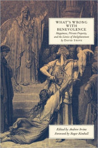 Title: What's Wrong with Benevolence: Happiness, Private Property, and the Limits of Enlightenment, Author: David Stove