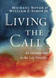 Title: Living the Call: An Introduction to the Lay Vocation, Author: Michael Novak