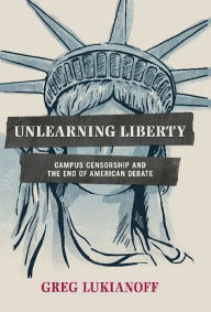 Title: Unlearning Liberty: Campus Censorship and the End of American Debate, Author: Greg Lukianoff
