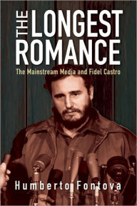 Title: The Longest Romance: The Mainstream Media and Fidel Castro, Author: Humberto Fontova
