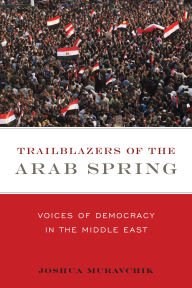 Title: Trailblazers of the Arab Spring: Voices of Democracy in the Middle East, Author: Joshua Muravchik