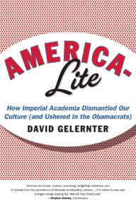 Title: America-Lite: How Imperial Academia Dismantled Our Culture (and Ushered In the Obamacrats), Author: David Gelernter