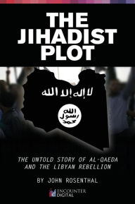 Title: The Jihadist Plot: The Untold Story of Al-Qaeda and the Libyan Rebellion, Author: John Rosenthal