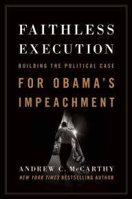 Title: Faithless Execution: Building the Political Case for Obama¿s Impeachment, Author: Andrew C McCarthy
