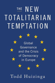 Title: The New Totalitarian Temptation: Global Governance and the Crisis of Democracy in Europe, Author: Todd Huizinga
