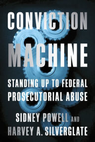 Title: Conviction Machine: Standing Up to Federal Prosecutorial Abuse, Author: Sidney Powell