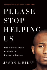 Title: Please Stop Helping Us: How Liberals Make It Harder for Blacks to Succeed, Author: Jason L. Riley