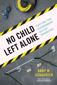 Title: No Child Left Alone: Getting the Government Out of Parenting, Author: Abby W. Schachter