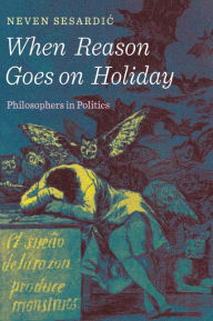 Title: When Reason Goes on Holiday: Philosophers in Politics, Author: Neven Sesardic