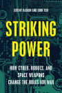 Striking Power: How Cyber, Robots, and Space Weapons Change the Rules for War