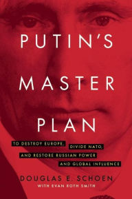 Title: Putin's Master Plan: To Destroy Europe, Divide NATO, and Restore Russian Power and Global Influence, Author: Douglas E. Schoen
