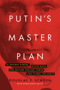 Title: Putin's Master Plan: To Destroy Europe, Divide NATO, and Restore Russian Power and Global Influence, Author: Douglas E. Schoen
