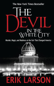 Title: The Devil in the White City: Murder, Magic, and Madness at the Fair That Changed America, Author: Erik Larson